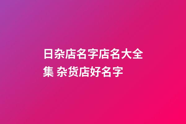 日杂店名字店名大全集 杂货店好名字-第1张-店铺起名-玄机派